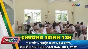 Thi tốt nghiệp THPT năm 2023 giữ ổn định như các năm 2021, 2022 | Cần Thơ TV