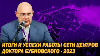 ИТОГИ И УСПЕХИ РАБОТЫ СЕТИ ЦЕНТРОВ ДОКТОРА БУБНОВСКОГО 2023