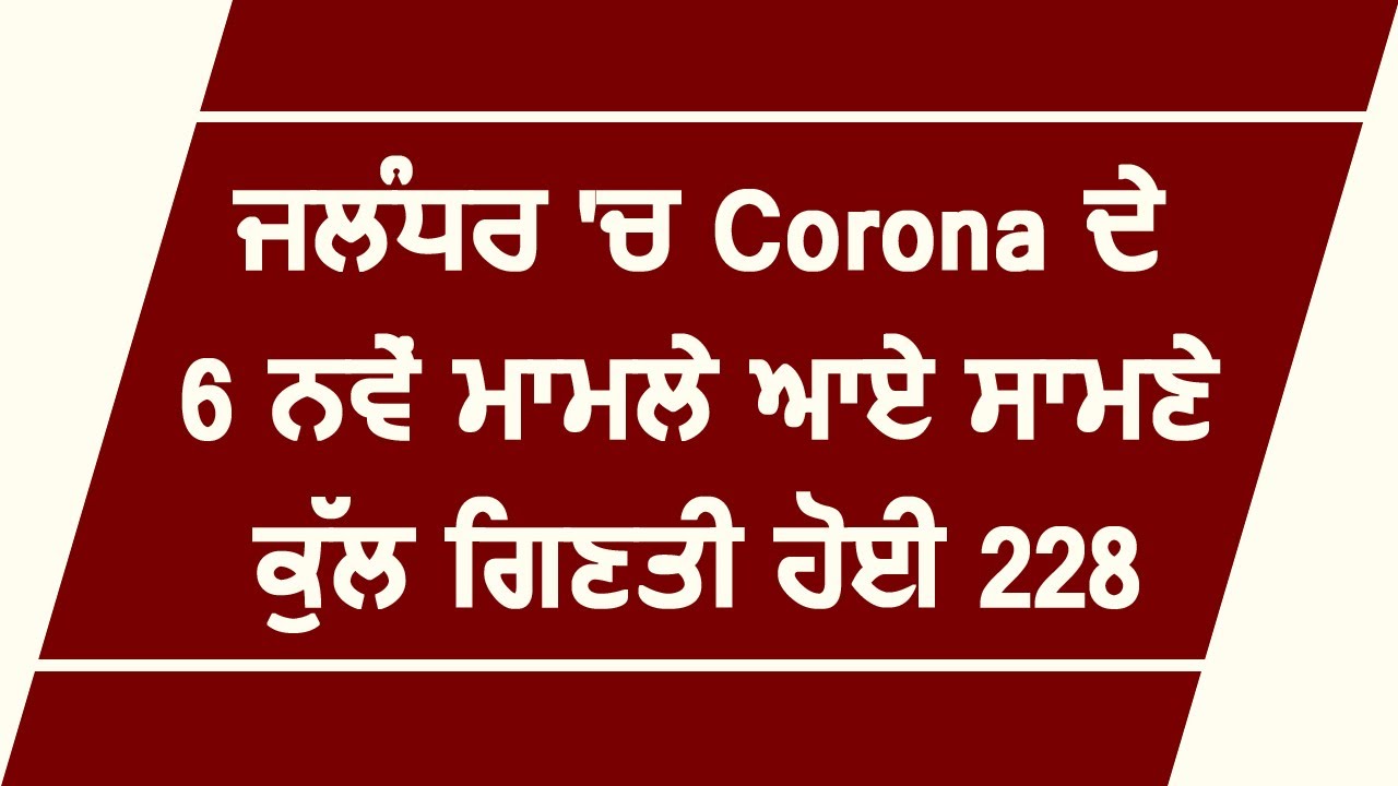 Breaking : Jalandhar में Corona के 6 नए मामले आए सामने ,कुल गिनती हुई 228