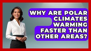 Why Are Polar Climates Warming Faster Than Other Areas? | Polar Regions Uncovered