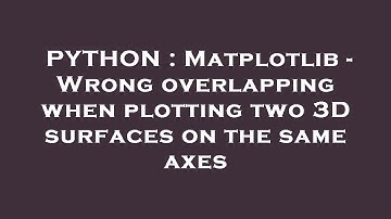 PYTHON : Matplotlib - Wrong overlapping when plotting two 3D surfaces on the same axes