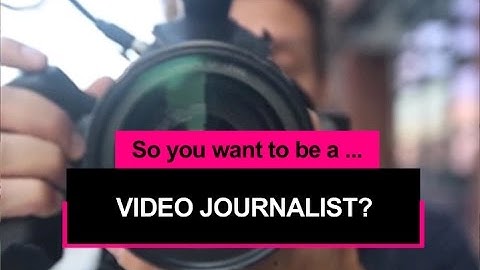 So you want to be a video journalist?