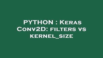 PYTHON : Keras Conv2D: filters vs kernel_size