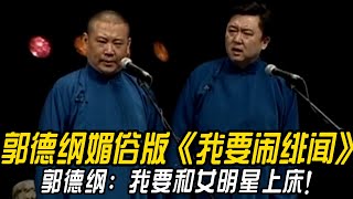 【卫视禁播】郭德纲媚俗版《我要闹绯闻》！郭德纲：我要和女明星上床！于谦：要不要脸？#郭德纲    #于谦 #高峰#郭麒麟 #阎鹤祥 #搞笑  #德云社 #优酷 #优酷综艺