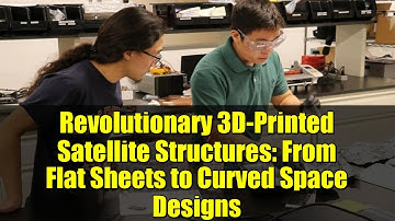 Revolutionary 3D-Printed Satellite Structures: From Flat Sheets to Curved Space Designs