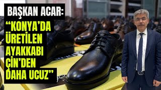 Başkan Acar: Konya'da üretilen ayakkabı Çin'den daha ucuz