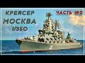Крейсер Москва 1/350 . Часть 3