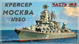 Крейсер Москва 1/350 . Часть 3