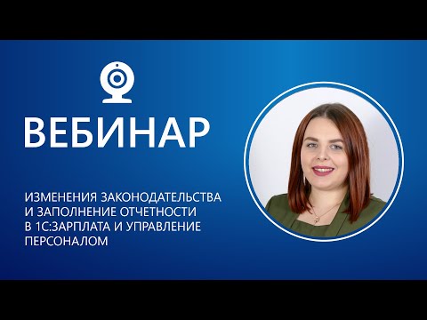 Вебинар. Изменения законодательства и заполнение отчетности в 1С:Зарплата и Управление персоналом.