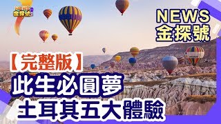 土耳其世界級 絕美5大必體驗玩法 【News金探號】20230122