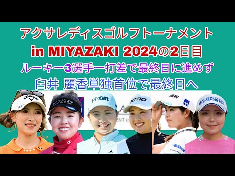 アクサレディスゴルフトーナメント in MIYAZAKI 2024の2日目。1打不足で決勝に進めなかったルーキー3人。臼井 麗香オフの成果で単独首位で最終日へ