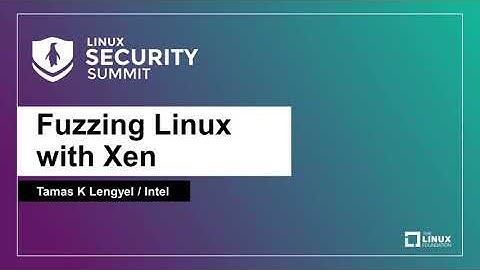 Fuzzing Linux with Xen - Tamas K Lengyel, Intel