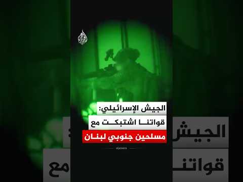 الجيش الإسرائيلي: قواتنا اشتبكت مع 3 مسلحين جنوبي لبنان