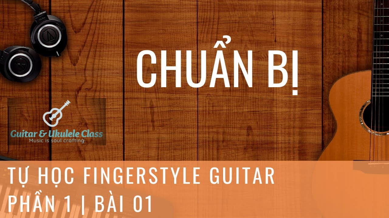 Tài liệu tự học guitar | Tự học Fingerstyle Guitar Cơ Bản – Bài 01 – Chuẩn bị & ôn tập