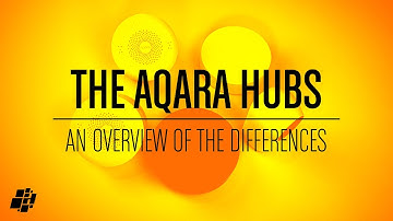 Aqara* Hubs - A Quick Overview of The Differences