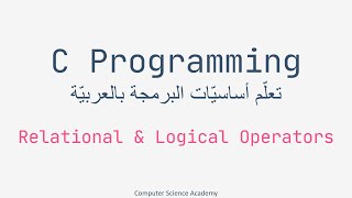 C Programming ِِِArabic Part 11 | Relational and Logical Operators in C | احترف البرمجة بلغة سي