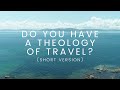 Do you have theology of travel  short version