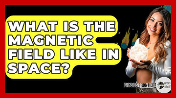 What Is The Magnetic Field Like In Space? - Physics Frontier