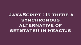 JavaScript : Is there a synchronous alternative of setState() in Reactjs