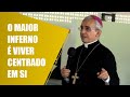 O maior inferno é viver centrado em si | Dom Henrique Soares