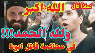 في اول جلسات محاكمة قاتل ابونا ارسانيوس .لماذا قال القاتل( الله واكبر ولله الحمد) وهو يقتل ابونا؟!!