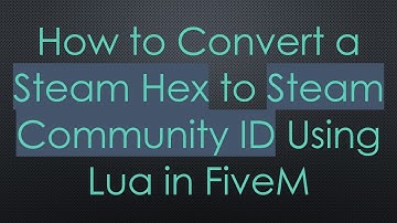 How to Convert a Steam Hex to Steam Community ID Using Lua in FiveM
