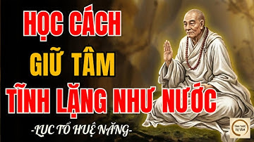 LỤC TỔ HUỆ NĂNG – Giữ Tâm Lặng Như Nước, Mọi Sóng Gió Đều Tự Tan | Nên Nghe Một Lần