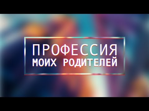 ПРОФЕССИЯ МОИХ РОДИТЕЛЕЙ