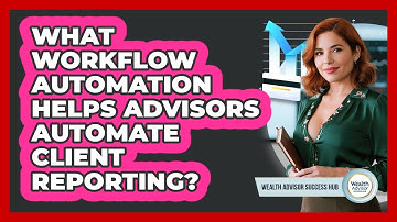 What Workflow Automation Helps Advisors Automate Client Reporting? - Wealth Advisor Success Hub