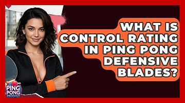 What Is Control Rating In Ping Pong Defensive Blades? - Ping Pong Prodigy