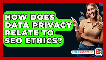 How Does Data Privacy Relate To SEO Ethics? - SearchEnginesHub.com