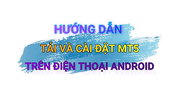 HƯỚNG DẪN TẢI, ĐĂNG NHẬP TK VÀ CÀI ĐẶT MT5 TRÊN ĐIỆN THOẠI ANDROID