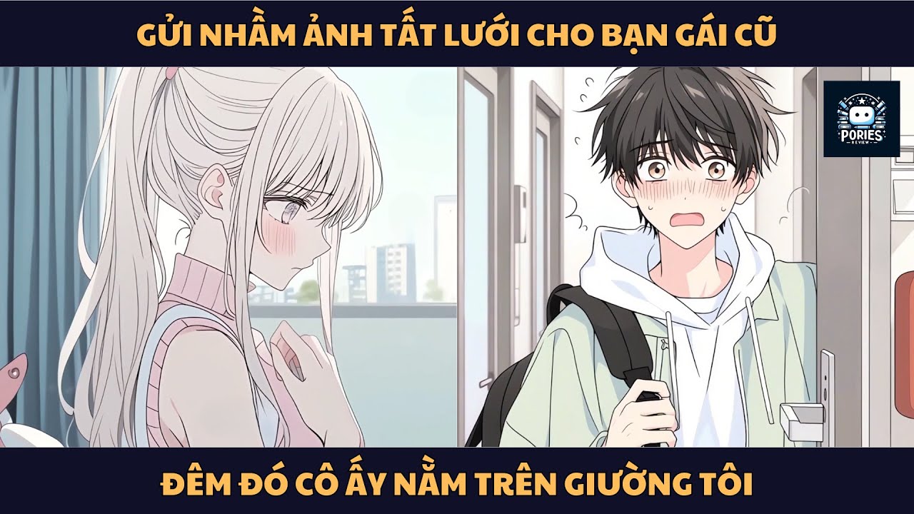 [FULL] GỬI NHẦM ẢNH TẤT LƯỚI CHO BẠN GÁI CŨ, ĐÊM ĐÓ CÔ ẤY NẰM TRÊN GIƯỜNG TÔI | PORIES REVIEW
