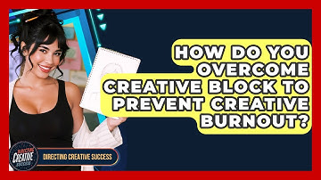 How Do You Overcome Creative Block To Prevent Creative Burnout? - Directing Creative Success