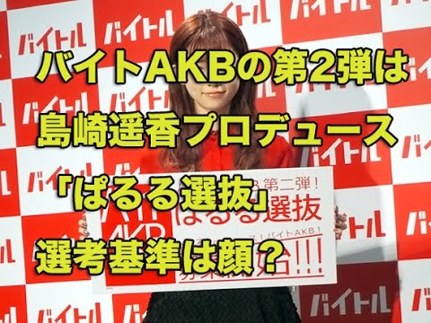 バイトAKBの第2弾は島崎遥香プロデュースの「ぱるる選抜」選考基準は顔？