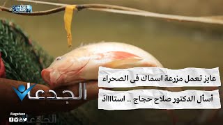 عايز تعمل مزرعة اسماك فى الصحراء .. أسأل الدكتور صلاح حجاج .. استااااذ