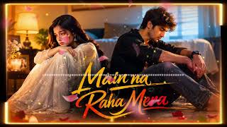 Main Na Raha Mera (Song): Adhyayan Suman | DivitaRai | Arijit Singh | MUSIC BY ANKAN 