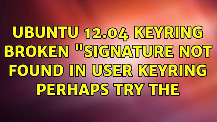 Ubuntu: Ubuntu 12.04 Keyring broken "signature not found in user keyring perhaps try the