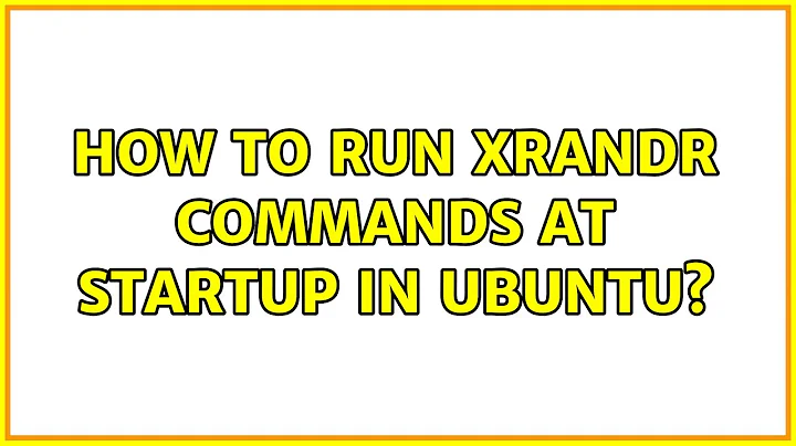 How to run xrandr commands at startup in Ubuntu? (3 Solutions!!)