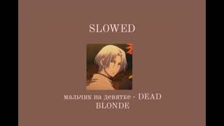 Мальчик на девятке - DEAD BLONDE //Slowed//