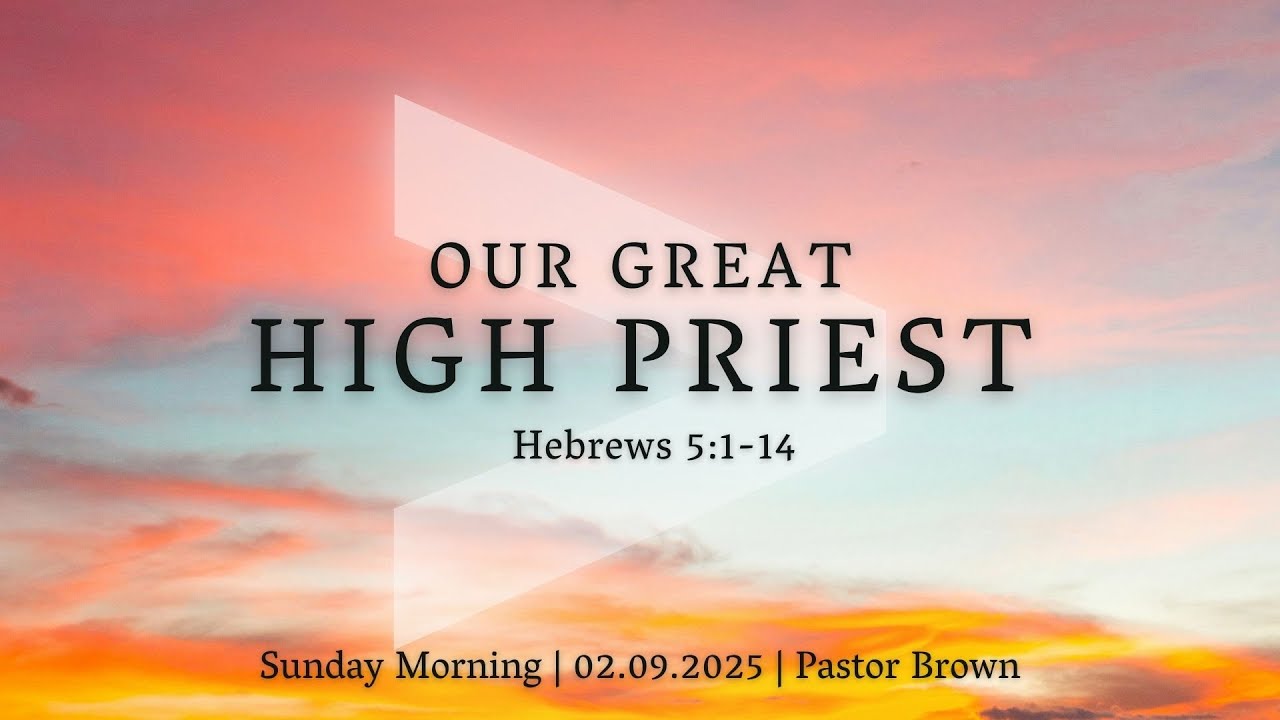 Pastor Brown | Our Great High Priest | Hebrews 5:1-14 | 02.09.25 Sun AM ...
