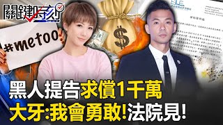 性騷案延燒！黑人提告求償1千萬加刊登道歉啟事3天 大牙：我會勇敢！法院見！【關鍵時刻】20230628-2 劉寶傑 姚惠珍 粘嫦鈺 吳子嘉