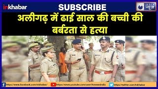 Aligarh minor's murder, अलीगढ़ में ढाई साल की बच्ची की बर्बरता से हत्या, गुस्से में देश