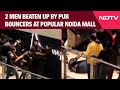 Noida News | On Camera, 2 Men Beaten Up By Pub Bouncers At Popular Noida Mall