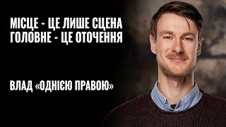 ВЛАД «ОДНІЄЮ ПРАВОЮ» ХІЛЬЧЕНКО: «Місце - це лише сцена, головне - це оточення»  || РОЗМОВА