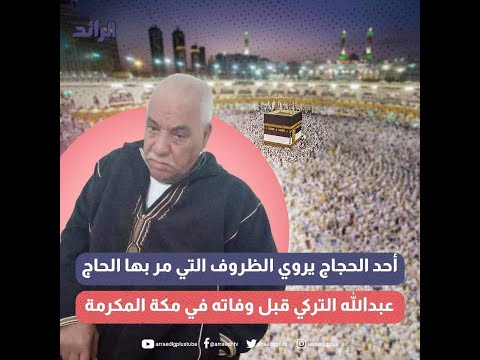أحد الحجاج يروي الظروف التي مر بها الحاج عبدالله التركي قبل وفاته في مكة المكرمة