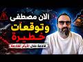 الان مصطفى في توقعات جديدة خطيرة قادمة!