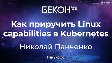 Как приручить Linux capabilities в Kubernetes - Николай Панченко | конференция БеКон
