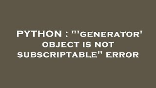 PYTHON : "'generator' object is not subscriptable" error