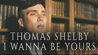 Thomas Shelby- I Wanna Be Yours